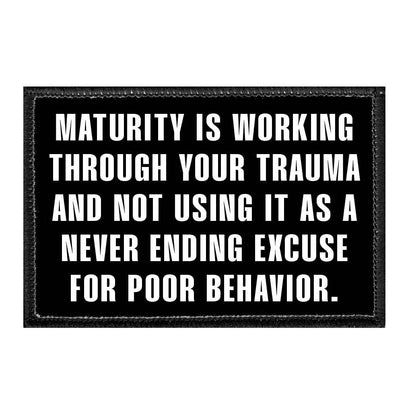 Maturity Is Working Through Your Trauma And Not Using It As A Never Ending Excuse For Poor Behavior. - Removable Patch - Pull Patch - Removable Patches That Stick To Your Gear