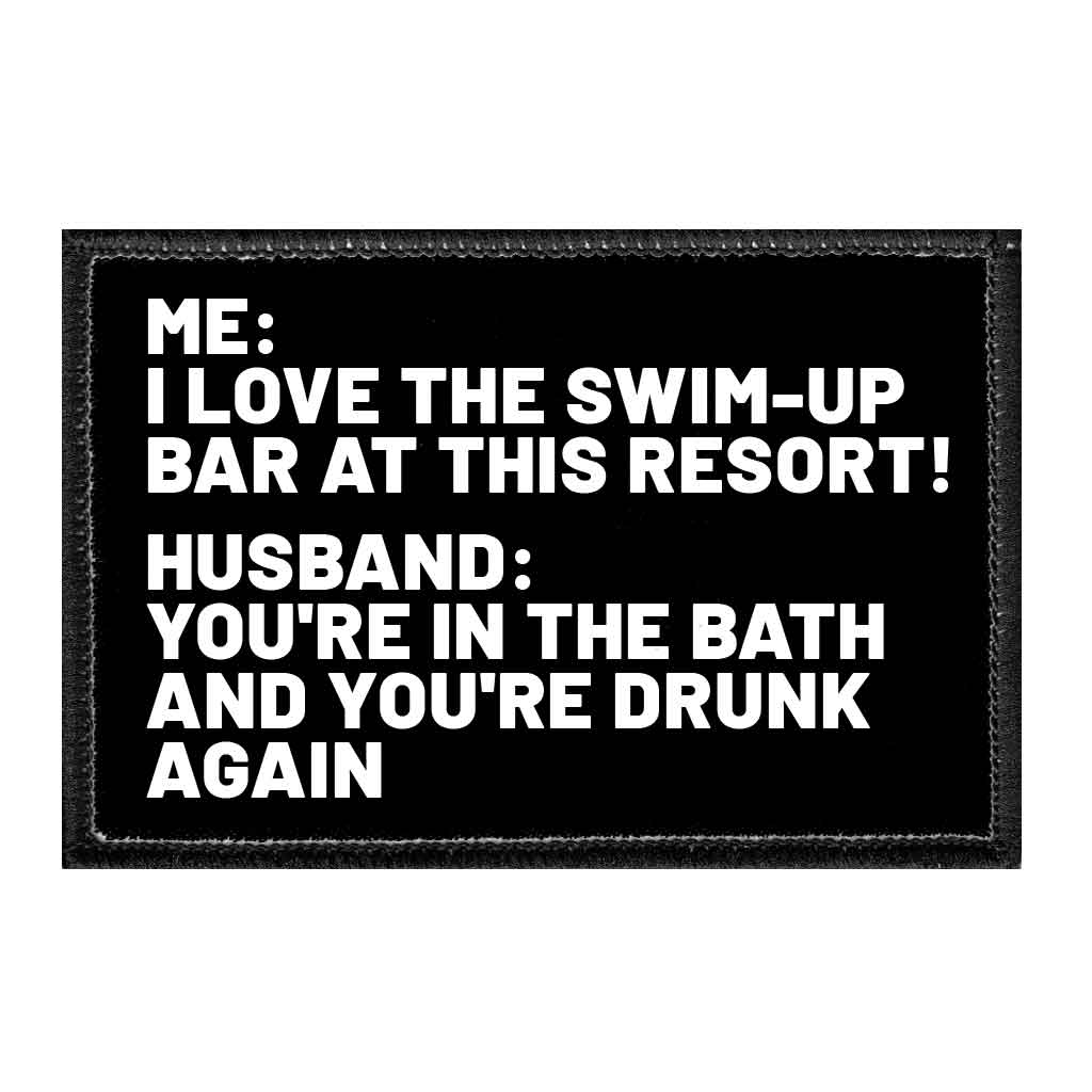 Me - I Love The Swim-Up Bar At This Resort! Husband - You're In The Bath And You're Drunk Again - Removable Patch - Pull Patch - Removable Patches That Stick To Your Gear