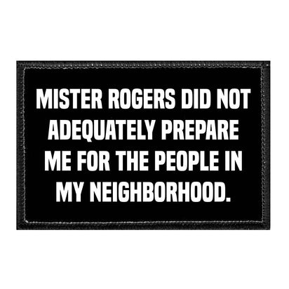 Mister Rogers Did Not Adequately Prepare Me For The People In My Neighborhood. - Removable Patch - Pull Patch - Removable Patches That Stick To Your Gear