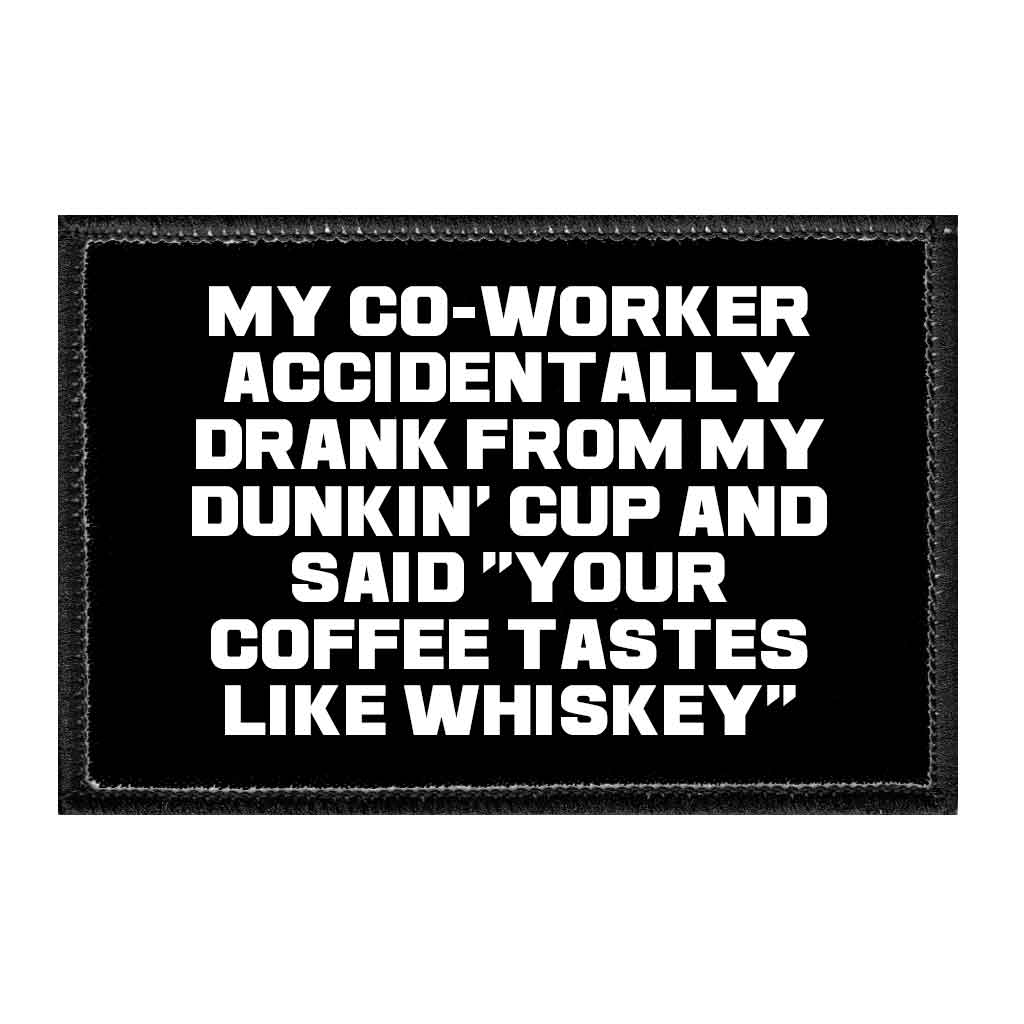 My Co-Worker Accidentally Drank From My Dunkin' Cup And Said "Your Coffee Tastes Like Whiskey" - Removable Patch - Pull Patch - Removable Patches That Stick To Your Gear