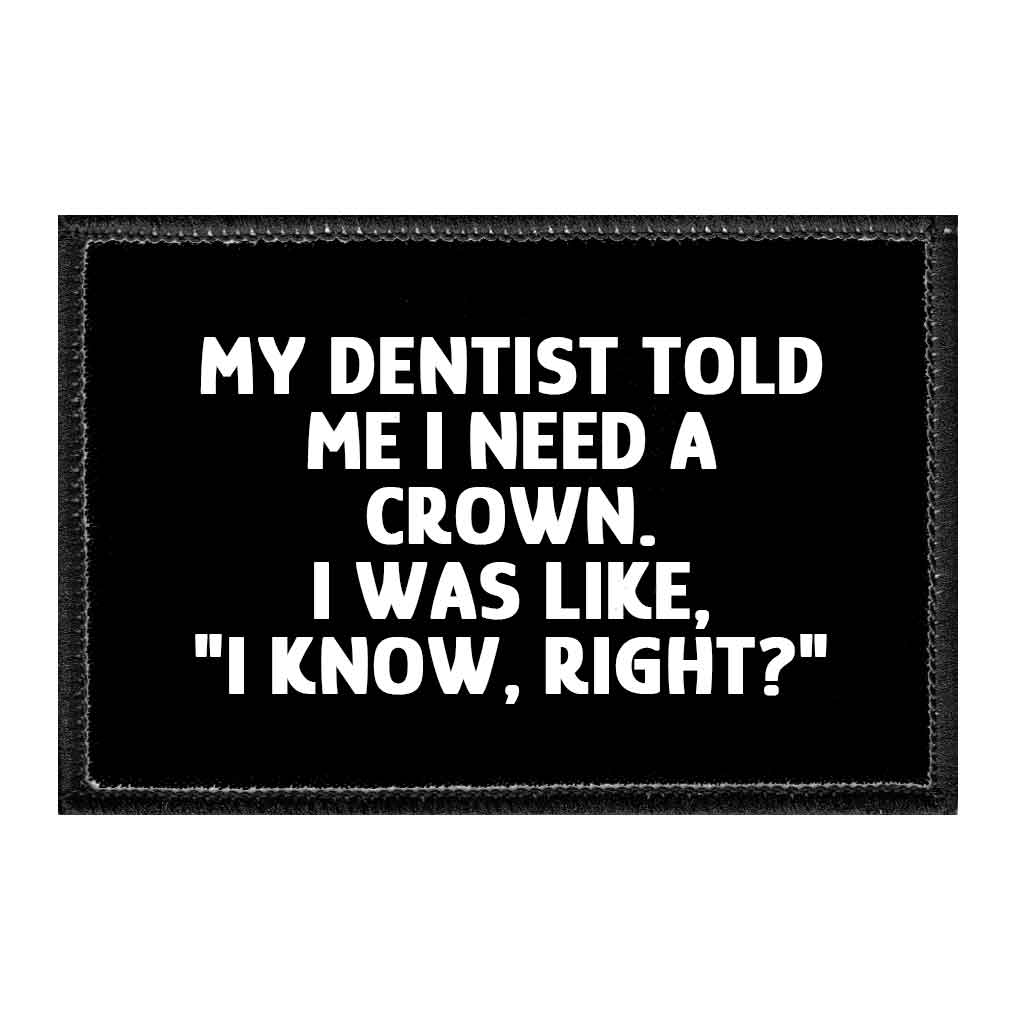 My Dentist Told Me I Need A Crown. I Was Like, &quot;I Know, Right?&quot; - Removable Patch - Pull Patch - Removable Patches That Stick To Your Gear