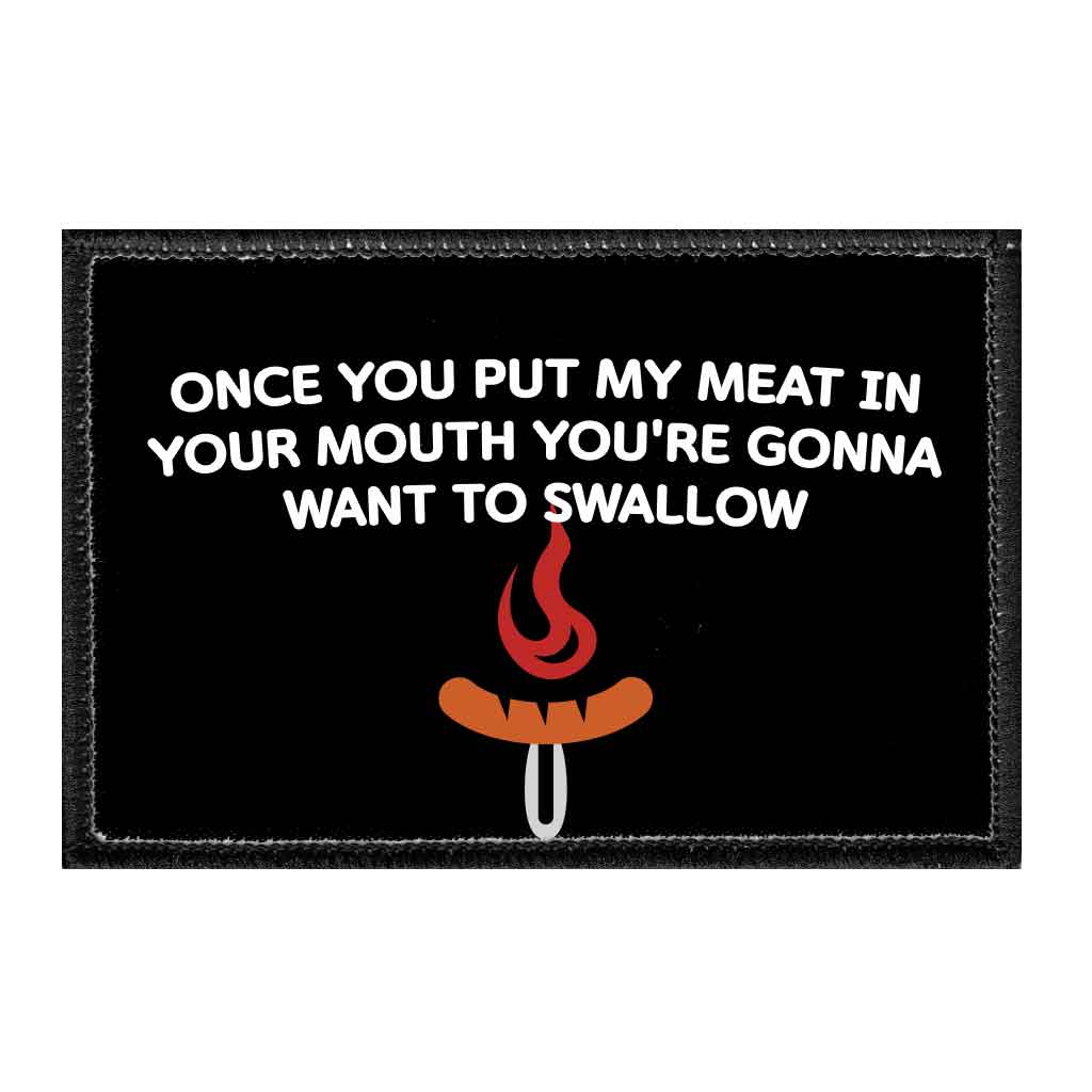 Once You Put My Meat In Your Mouth You're Gonna Want To Swallow - Removable Patch - Pull Patch - Removable Patches That Stick To Your Gear