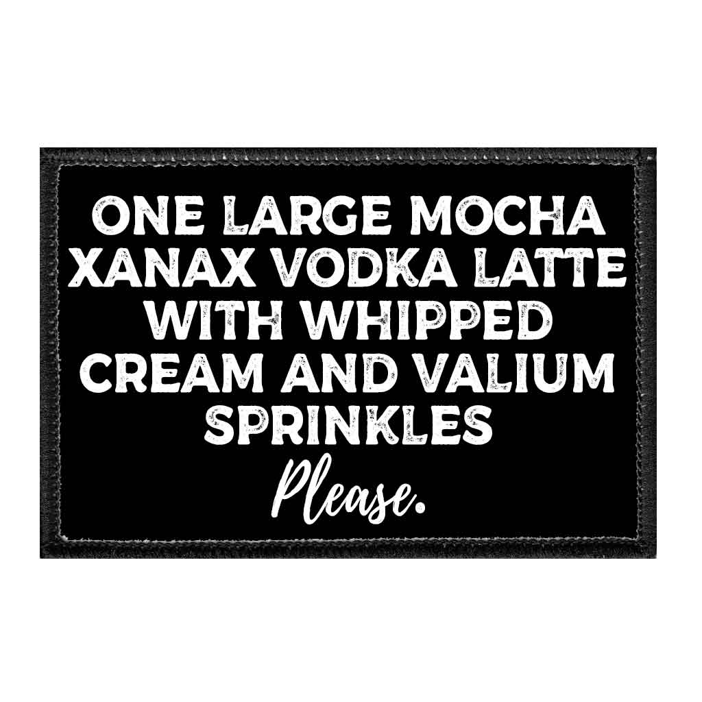 One Large Mocha Xanax Vodka Latte With Whipped Cream And Valium Sprinkles Please. - Removable Patch - Pull Patch - Removable Patches That Stick To Your Gear