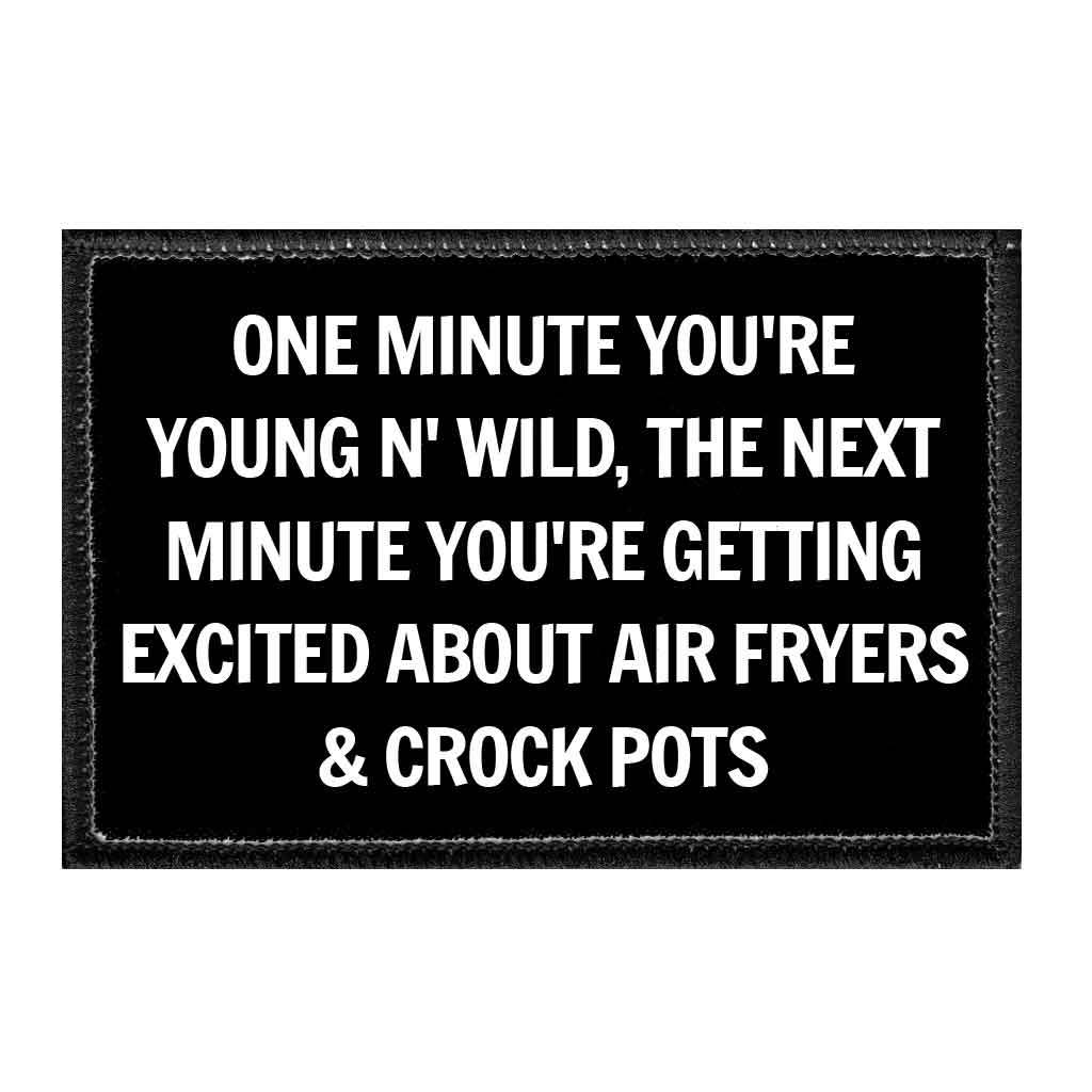 One Minute You're Young N' Wild, The Next Minute You're Getting Excited About Air Fryers & Crock Pots - Removable Patch - Pull Patch - Removable Patches That Stick To Your Gear