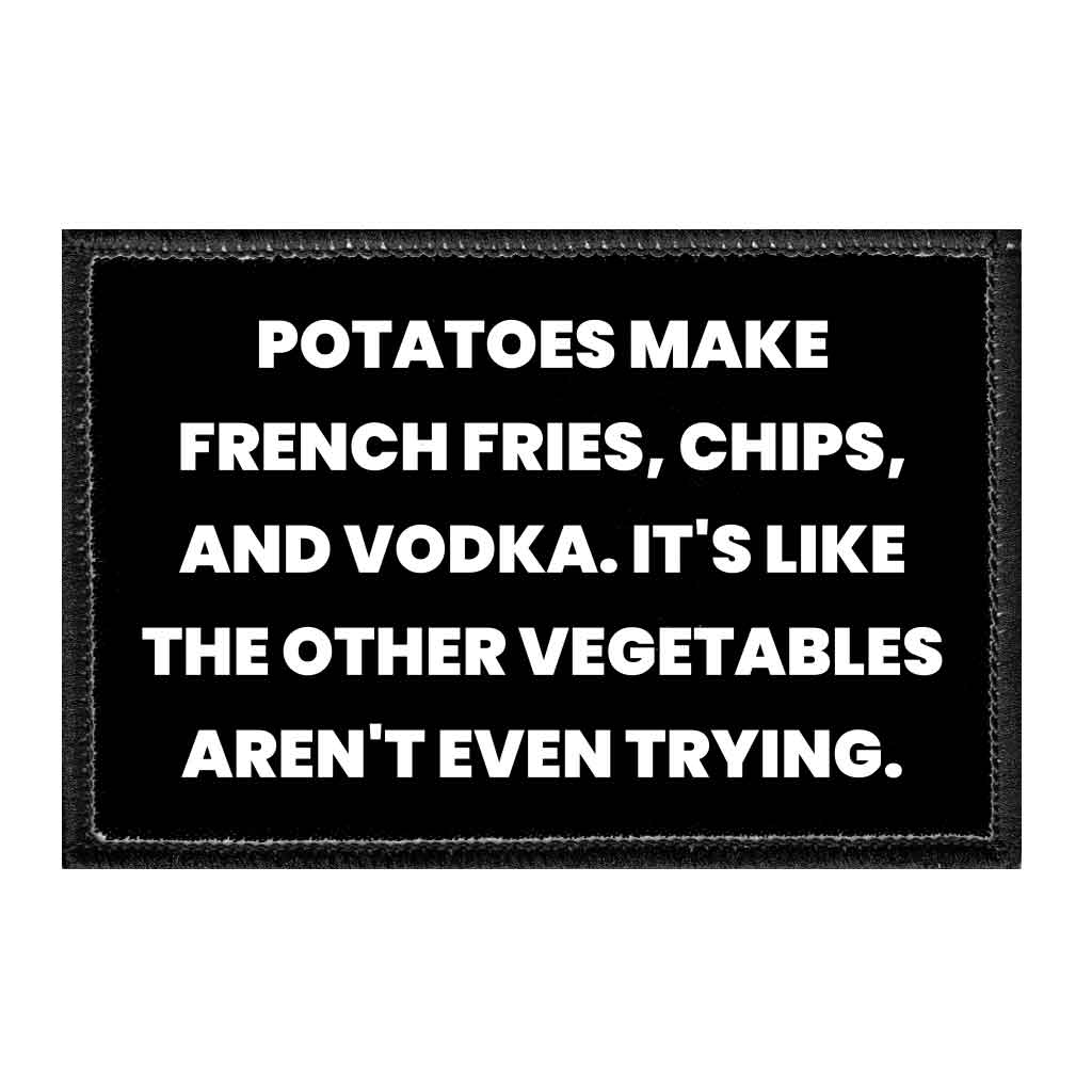 Potatoes Make French Fries, Chips, And Vodka. It's Like The Other Vegetables Aren't Even Trying. - Removable Patch - Pull Patch - Removable Patches That Stick To Your Gear