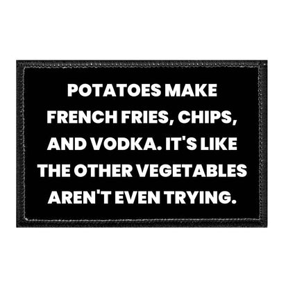 Potatoes Make French Fries, Chips, And Vodka. It's Like The Other Vegetables Aren't Even Trying. - Removable Patch - Pull Patch - Removable Patches That Stick To Your Gear