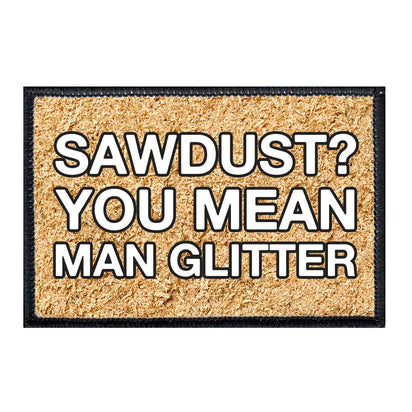 Sawdust? You Mean Man Glitter - Removable Patch - Pull Patch - Removable Patches For Authentic Flexfit and Snapback Hats