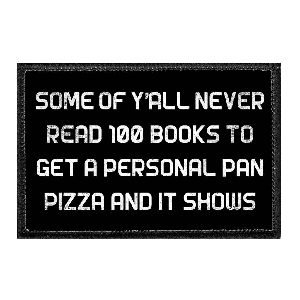 Some Of Y'All Never Read 100 Books To Get A Personal Pan Pizza And It Shows - Removable Patch - Pull Patch - Removable Patches That Stick To Your Gear