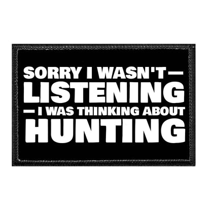 Sorry I Wasn't Listening I Was Thinking About Hunting - Removable Patch - Pull Patch - Removable Patches That Stick To Your Gear