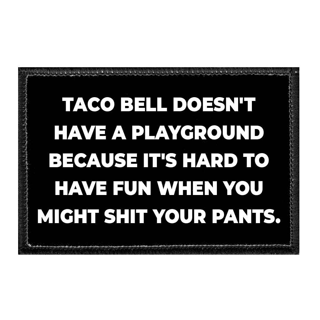 Taco Bell Doesn't Have A Playground Because It's Hard To Have Fun When You Might Shit Your Pants. - Removable Patch - Pull Patch - Removable Patches That Stick To Your Gear