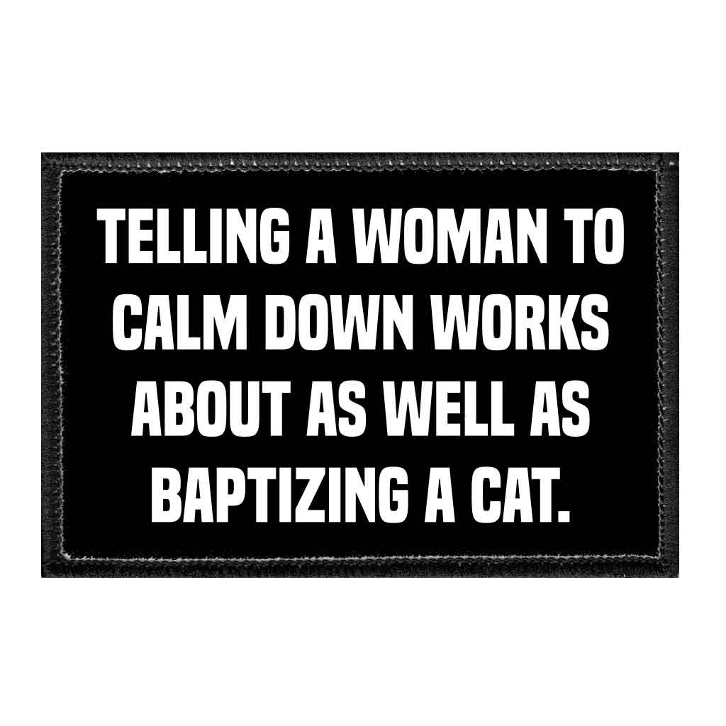 Telling A Woman To Calm Down Works About As Well As Baptizing A Cat. - Removable Patch - Pull Patch - Removable Patches That Stick To Your Gear
