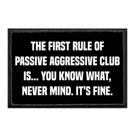The First Rule Of Passive Aggressive Club Is... You Know What, Never Mind. It's FINE. - Removable Patch - Pull Patch - Removable Patches That Stick To Your Gear