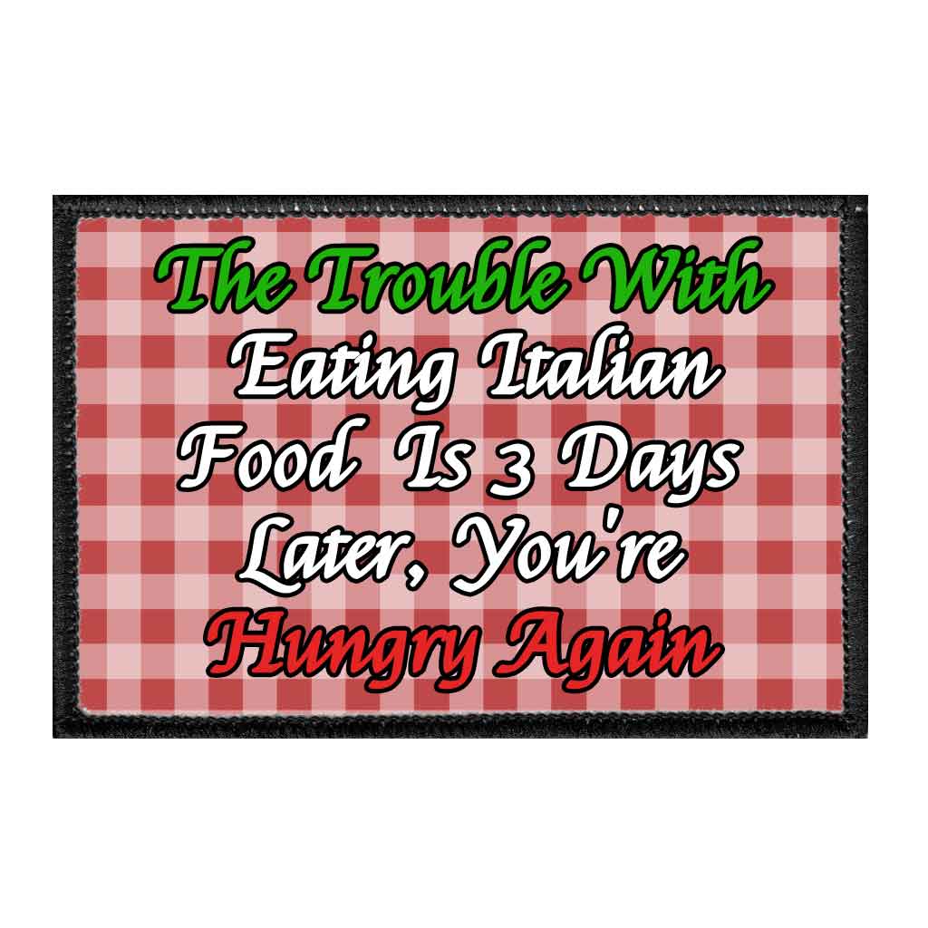 The Trouble With Eating Italian Food Is 3 Days Later, You're Hungry Again - Removable Patch - Pull Patch - Removable Patches That Stick To Your Gear