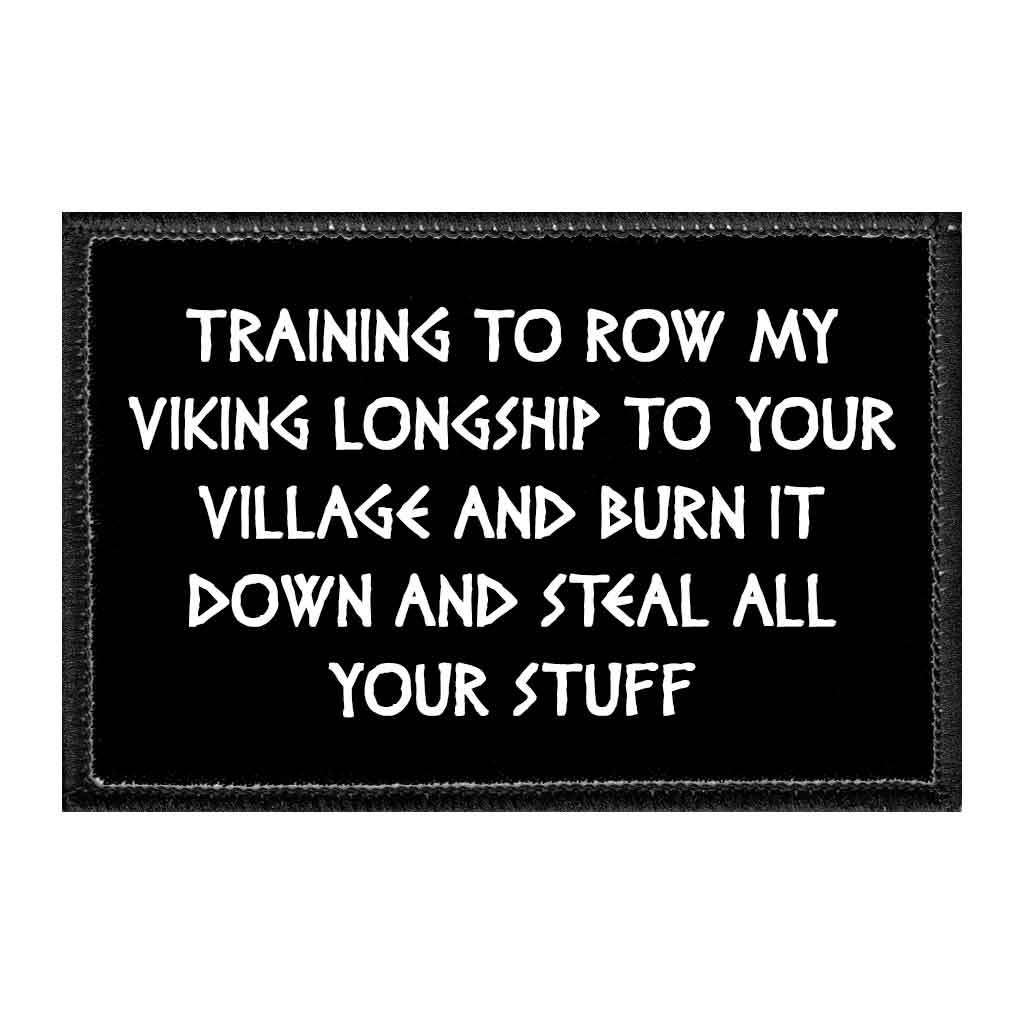 Training To Row My Viking Longship To Your Village And Burn It Down And Steal All Your Stuff - Removable Patch - Pull Patch - Removable Patches That Stick To Your Gear