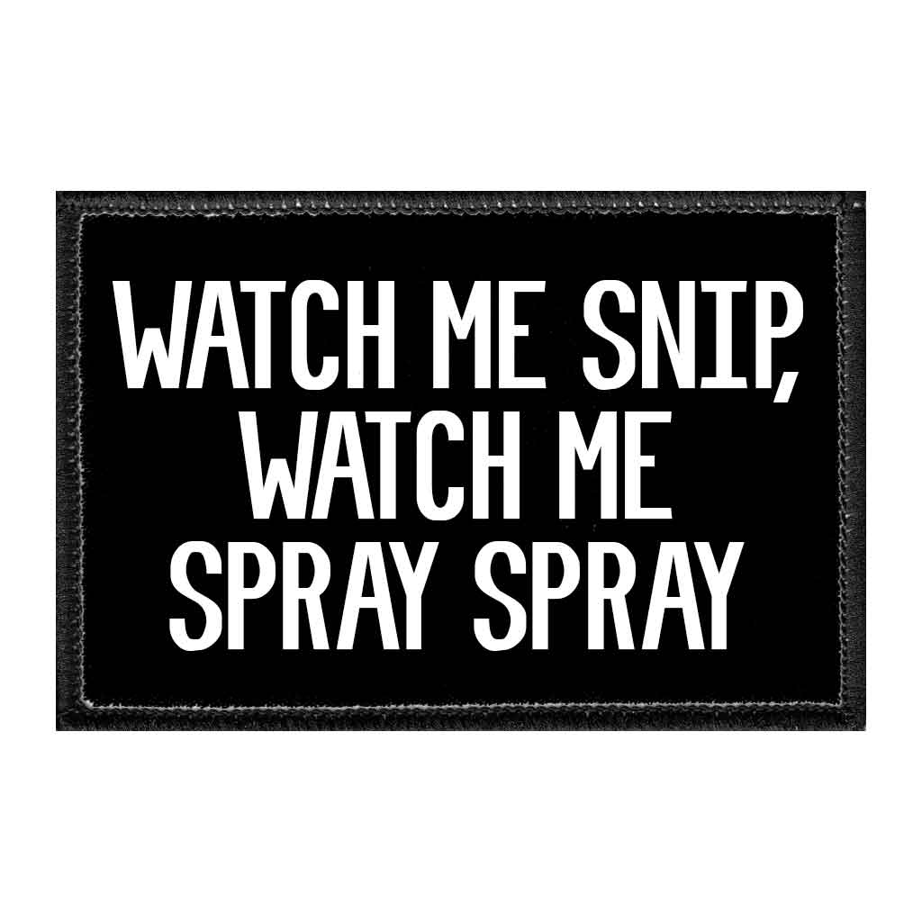 Watch Me Snip, Watch Me Spray Spray - Removable Patch - Pull Patch - Removable Patches That Stick To Your Gear