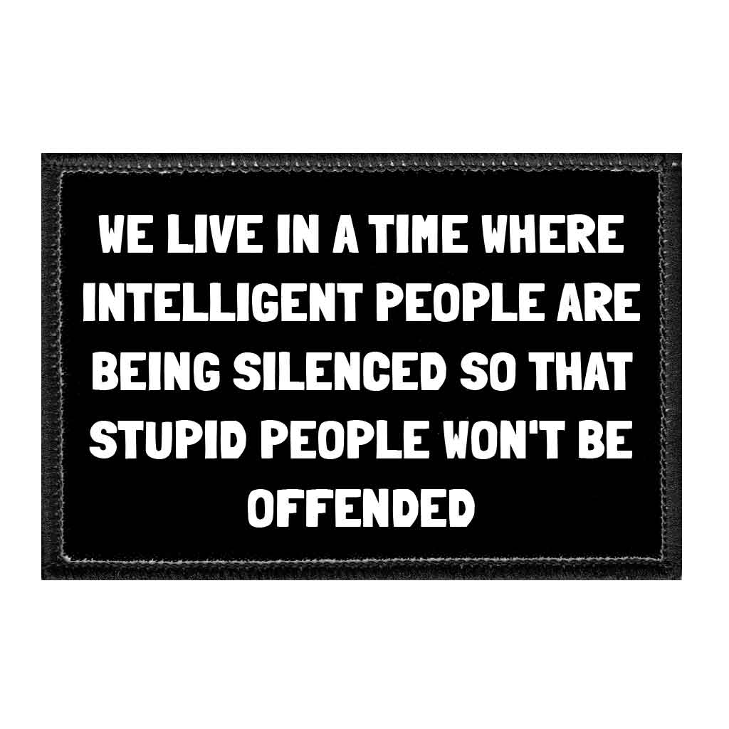 We Live In A Time Where Intelligent People Are Being Silenced So That Stupid People Won't Be Offended - Removable Patch - Pull Patch - Removable Patches That Stick To Your Gear
