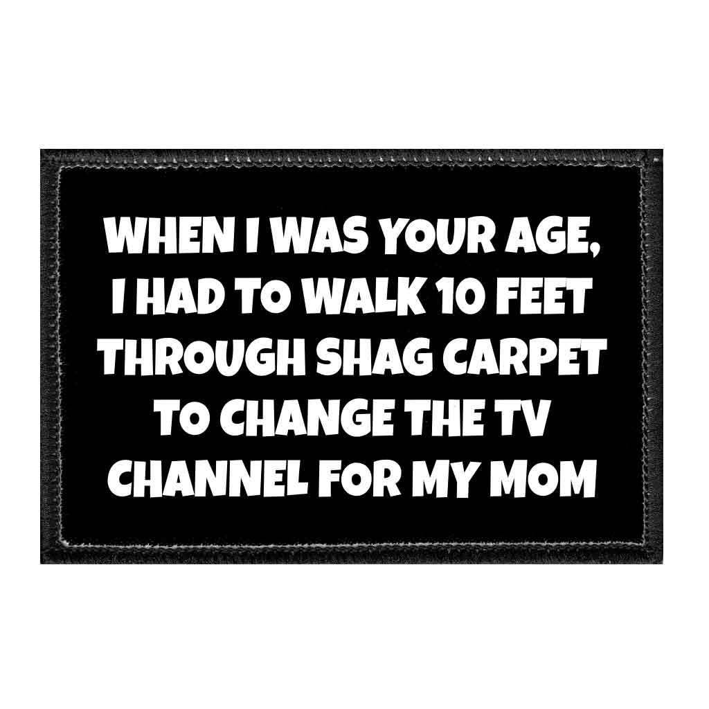 When I Was Your Age I Had To Walk 10 Feet Through Shag Carpet To Change The TV Channel For My Mom - Removable Patch - Pull Patch - Removable Patches That Stick To Your Gear