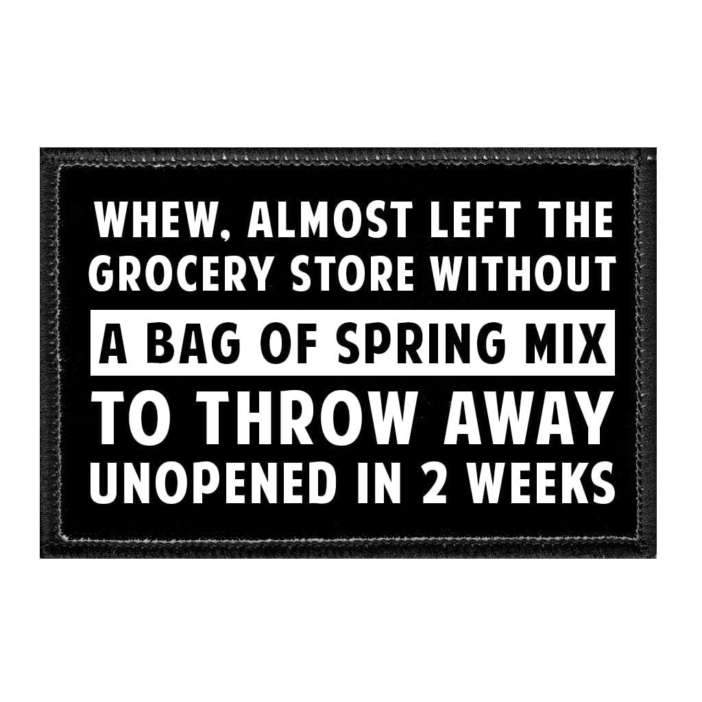 Whew, Almost Left The Grocery Store Without A Bag Of Spring Mix To Throw Away Unopened In 2 Weeks - Removable Patch - Pull Patch - Removable Patches That Stick To Your Gear