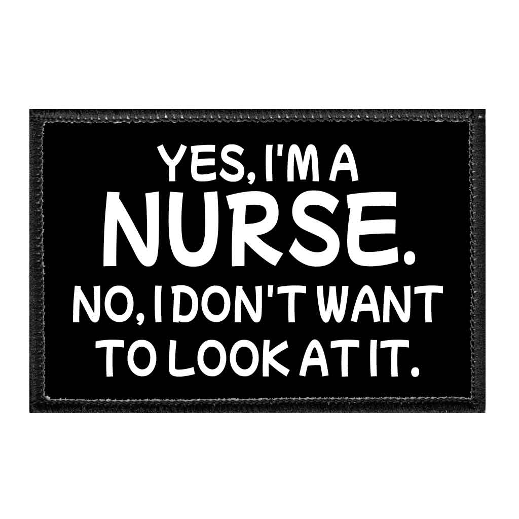 Yes, I'm A Nurse. No, I Don't Want To Look At It. - Removable Patch - Pull Patch - Removable Patches That Stick To Your Gear
