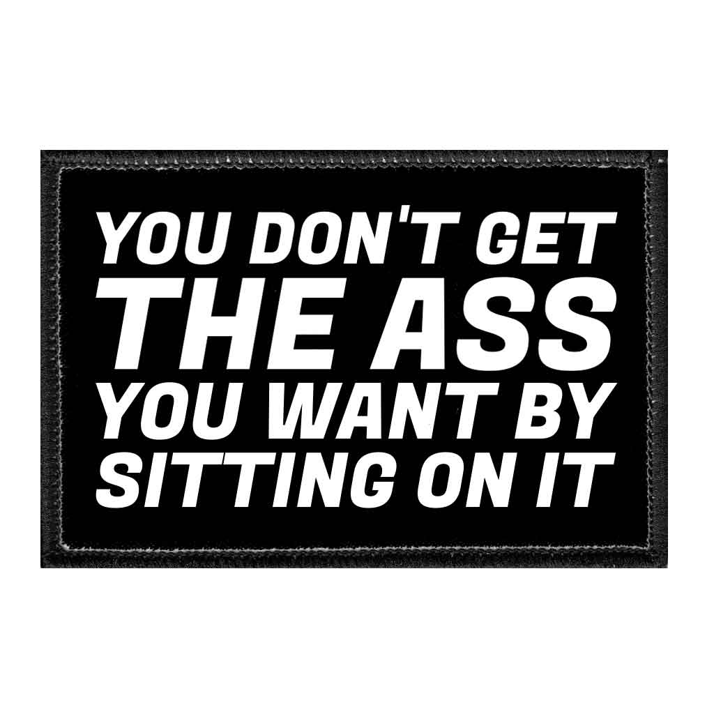 You Don't Get The Ass You Want By Sitting On It - Removable Patch - Pull Patch - Removable Patches That Stick To Your Gear