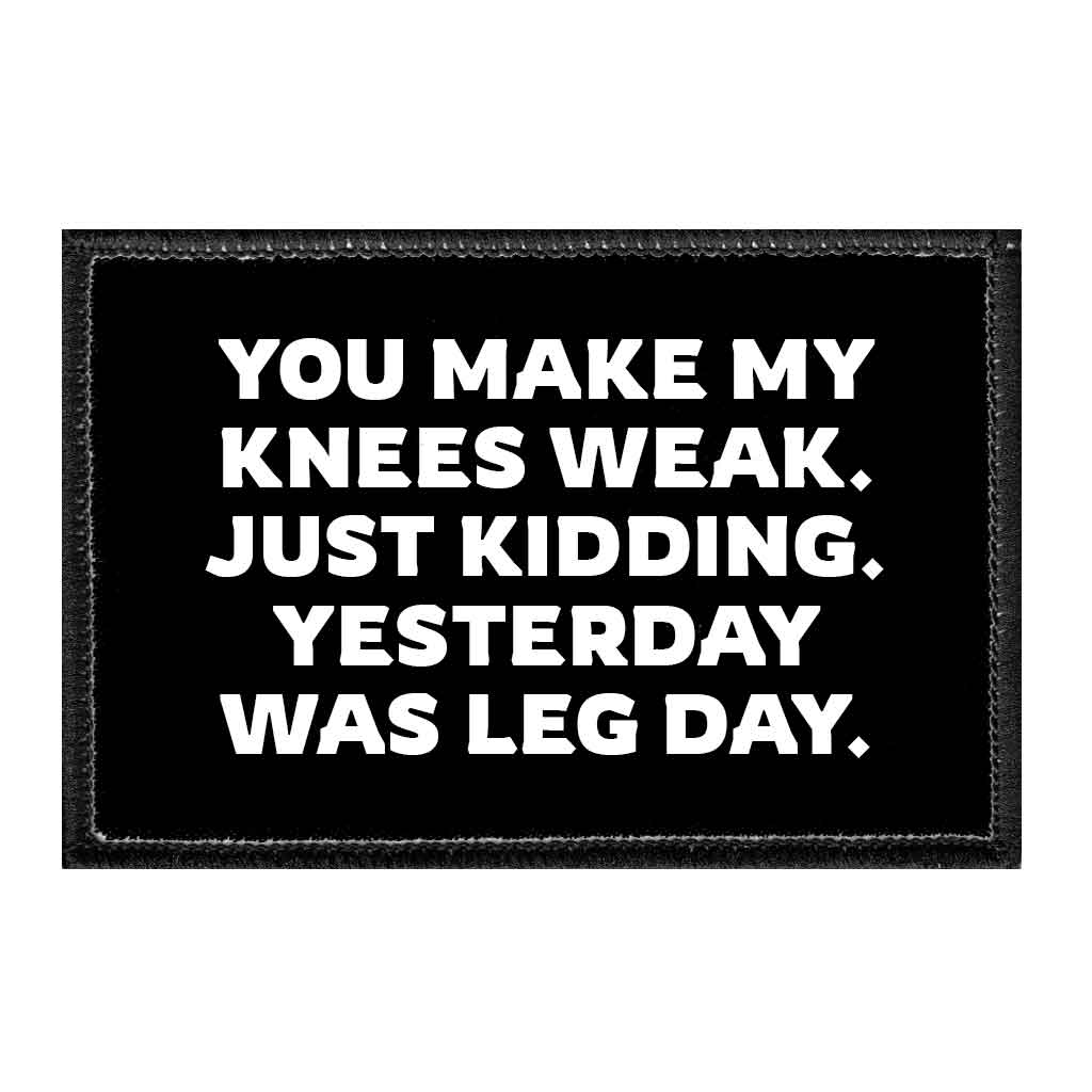You Make My Knees Weak. Just Kidding. Yesterday Was Leg Day. - Removable Patch - Pull Patch - Removable Patches That Stick To Your Gear