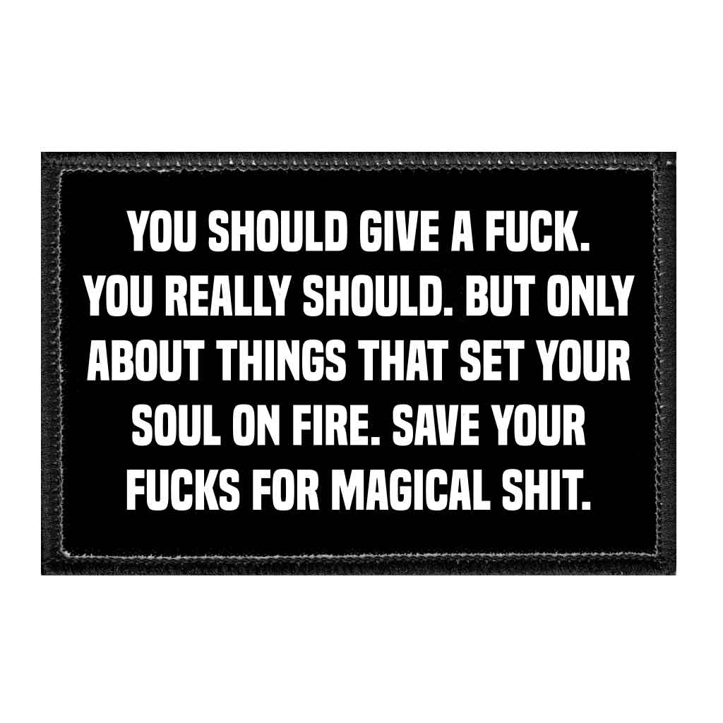 You Should Give A Fuck. You Really Should. But Only About Things That Set Your Soul On Fire. Save Your Fucks For Magical Shit. - Removable Patch - Pull Patch - Removable Patches That Stick To Your Gear
